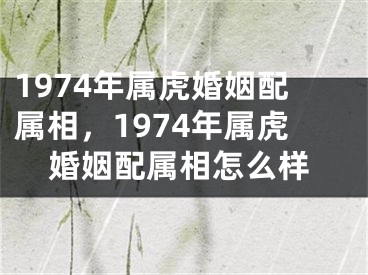1974年属虎婚姻配属相，1974年属虎婚姻配属相怎么样
