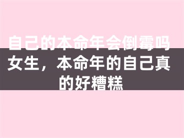 自己的本命年会倒霉吗女生，本命年的自己真的好糟糕