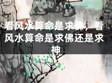 看风水算命是求佛，看风水算命是求佛还是求神