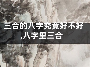 三合的八字究竟好不好,八字里三合