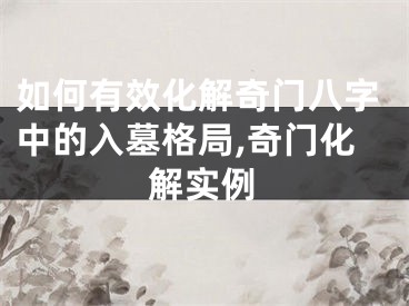 如何有效化解奇门八字中的入墓格局,奇门化解实例