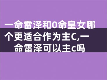 一命雷泽和0命皇女哪个更适合作为主C,一命雷泽可以主c吗