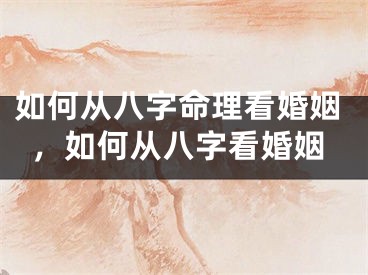 如何从八字命理看婚姻，如何从八字看婚姻