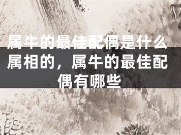 属牛的最佳配偶是什么属相的，属牛的最佳配偶有哪些