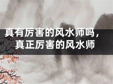 真有厉害的风水师吗，真正厉害的风水师
