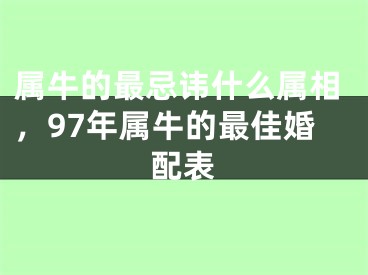 属牛的最忌讳什么属相，97年属牛的最佳婚配表
