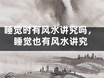 睡觉时有风水讲究吗，睡觉也有风水讲究