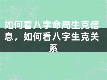 如何看八字命局生克信息，如何看八字生克关系