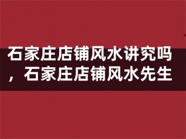 石家庄店铺风水讲究吗，石家庄店铺风水先生