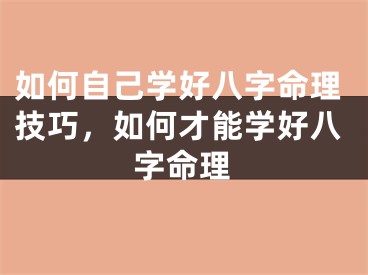 如何自己学好八字命理技巧,如何才能学好八字命理