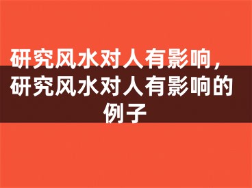 研究风水对人有影响，研究风水对人有影响的例子