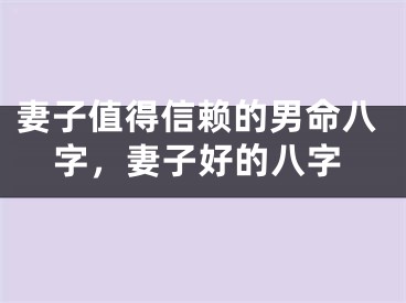妻子值得信赖的男命八字，妻子好的八字