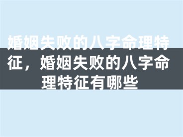 婚姻失败的八字命理特征，婚姻失败的八字命理特征有哪些