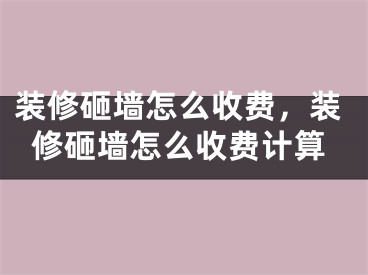 装修砸墙怎么收费，装修砸墙怎么收费计算