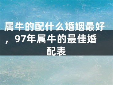 属牛的配什么婚姻最好,97年属牛的最佳婚配表