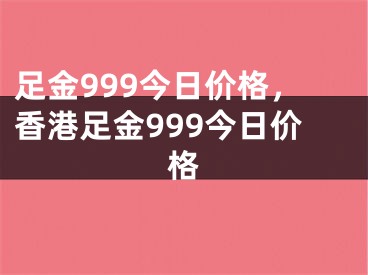 足金999今日价格,香港足金999今日价格