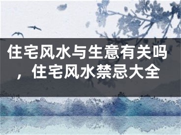 住宅风水与生意有关吗，住宅风水禁忌大全