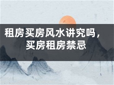 租房买房风水讲究吗，买房租房禁忌
