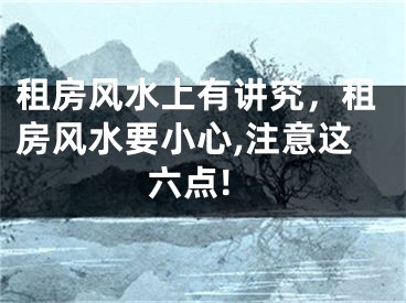 租房风水上有讲究，租房风水要小心,注意这六点!