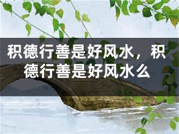 积德行善是好风水，积德行善是好风水么