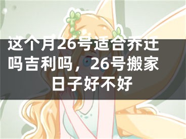 这个月26号适合乔迁吗吉利吗，26号搬家日子好不好