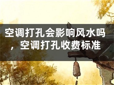 空调打孔会影响风水吗，空调打孔收费标准
