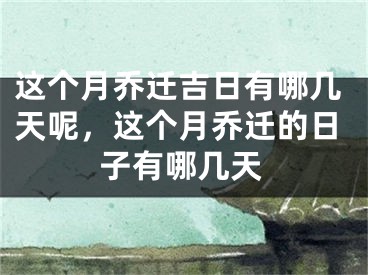 这个月乔迁吉日有哪几天呢，这个月乔迁的日子有哪几天