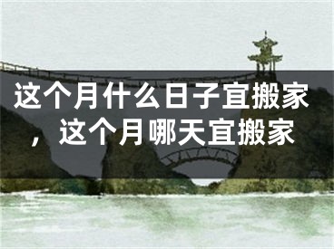 这个月什么日子宜搬家，这个月哪天宜搬家