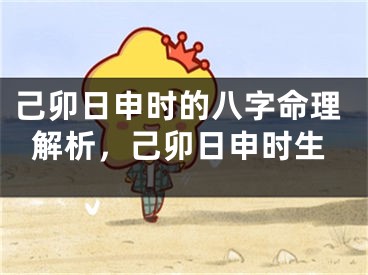 己卯日申时的八字命理解析，己卯日申时生