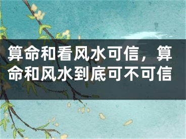 算命和看风水可信，算命和风水到底可不可信