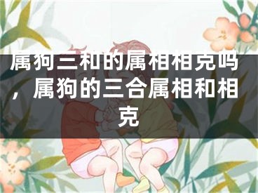 属狗三和的属相相克吗，属狗的三合属相和相克