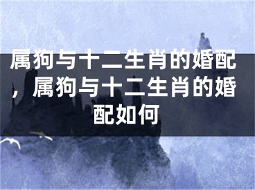 属狗与十二生肖的婚配，属狗与十二生肖的婚配如何