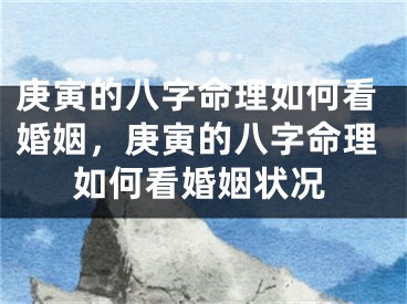 庚寅的八字命理如何看婚姻，庚寅的八字命理如何看婚姻状况