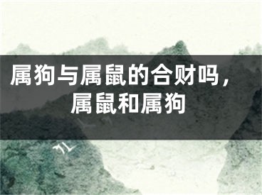 属狗与属鼠的合财吗，属鼠和属狗
