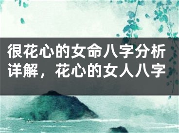 很花心的女命八字分析详解，花心的女人八字