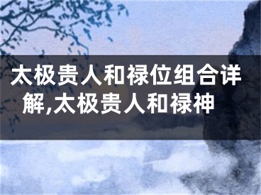 太极贵人和禄位组合详解,太极贵人和禄神