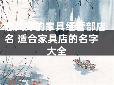 意义好的家具经营部店名 适合家具店的名字大全