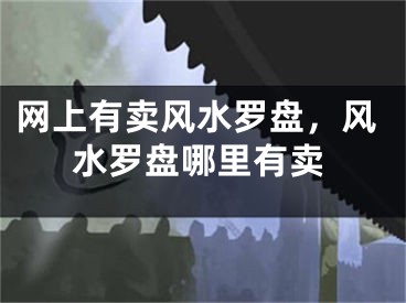 网上有卖风水罗盘，风水罗盘哪里有卖