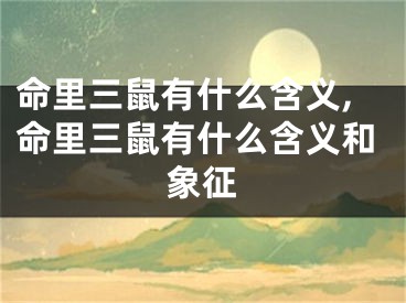 命里三鼠有什么含义,命里三鼠有什么含义和象征