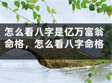 怎么看八字是亿万富翁命格，怎么看八字命格