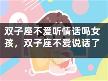 双子座不爱听情话吗女孩，双子座不爱说话了