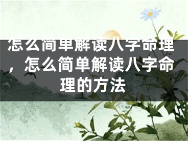 怎么简单解读八字命理，怎么简单解读八字命理的方法