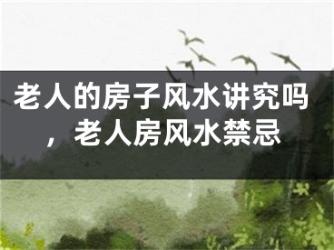 老人的房子风水讲究吗,老人房风水禁忌