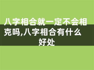 八字相合就一定不会相克吗,八字相合有什么好处
