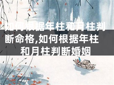 如何根据年柱和月柱判断命格,如何根据年柱和月柱判断婚姻
