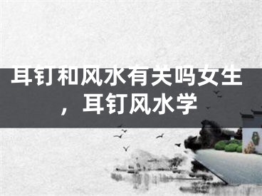 耳钉和风水有关吗女生，耳钉风水学
