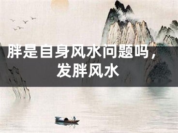胖是自身风水问题吗,发胖风水