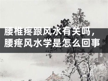 腰椎疼跟风水有关吗,腰疼风水学是怎么回事