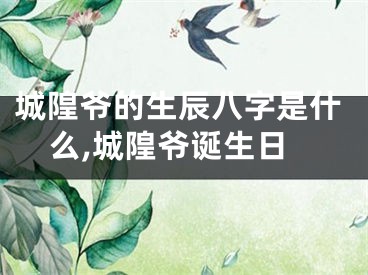 城隍爷的生辰八字是什么,城隍爷诞生日