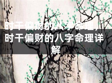 时干偏财的八字命理，时干偏财的八字命理详解